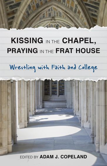 Kissing in the Chapel, Praying in the Frat House - Taylor Brorby - Mary Ellen Jebbia - Brandan J. Robertson - Kristi Del Vecchio - Lydia Hawkins - Rick Reiten - Hillary Martinez - Anna DeWeese - AndrewAmanda Leigh-Bullard - Agnes Potamian - Michelle Johnson - Kyle J. Thorson - Allison Chubb - Michael Casey W. Woolf - Lauren Deidra Sawyer - Andrea Campo - Johnna Purchase - Edward Anderson - Joseph Paillé - Steven James Porter - Lawrence A. Whitney