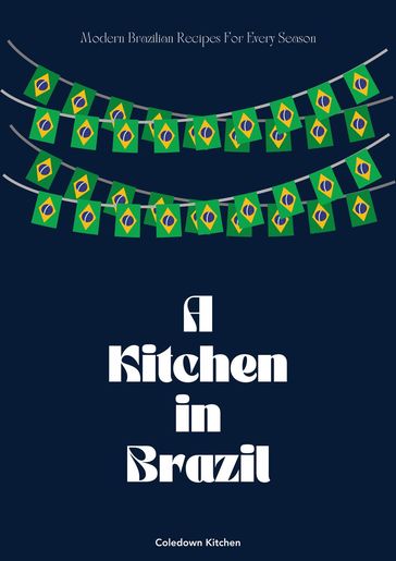 A Kitchen in Brazil: Modern Brazilian Recipes For Every Season - Coledown Kitchen