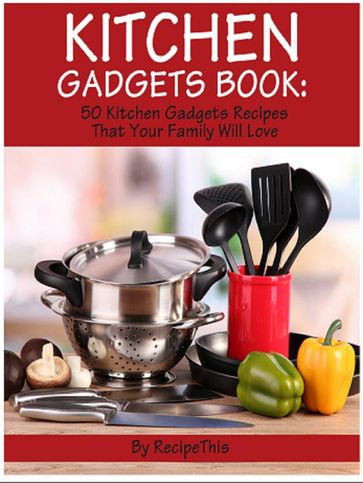 Kitchen Gadgets Book: 50 Kitchen Gadgets Recipes That Your Family Will Love - Recipe This