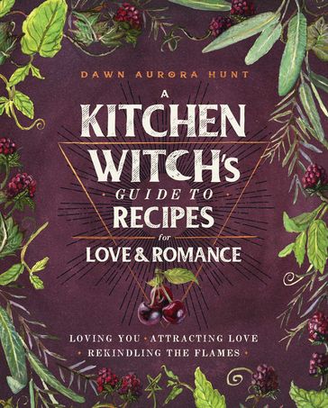 A Kitchen Witch's Guide to Recipes for Love & Romance - Dawn Aurora Hunt