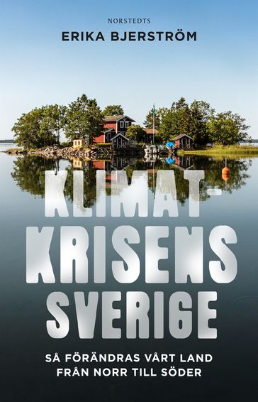 Klimatkrisens Sverige : sa förändras vart land fran norr till söder - Erika Bjerstrom - Par Wickholm