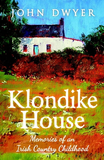 Klondike House: Memories of an Irish Country Childhood - John Dwyer