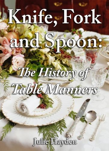 Knife, Fork and Spoon: The History of Table Manners - Julie Hayden