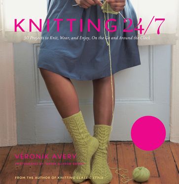 Knitting 24/7: 30 Projects to Knit, Wear, and Enjoy, On the Go and Around the Clock - Thayer Allyson Gowdy - Véronik Avery