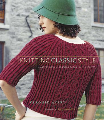 Knitting Classic Style: 35 Modern Designs Inspired by Fashion's Archives - Sara Cameron - Véronik Avery
