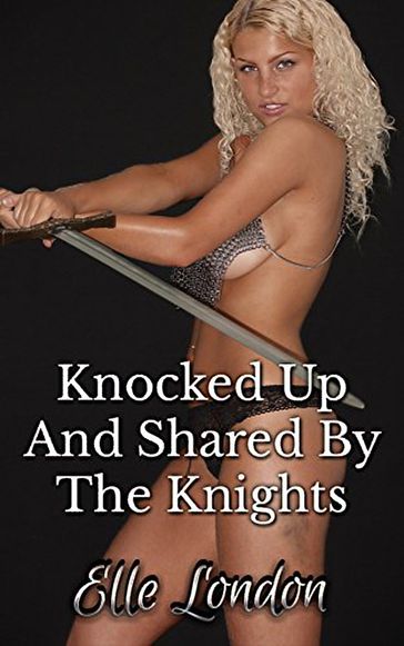 Knocked Up And Shared By The Knights - Elle London