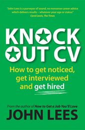 Knockout Cv: How To Get Noticed, Get Interviewed & Get Hired