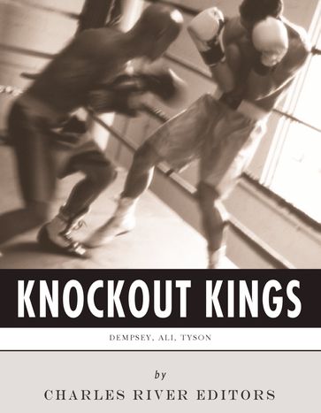 Knockout Kings: The Lives and Legacies of Jack Dempsey, Muhammad Ali and Mike Tyson - Charles River Editors