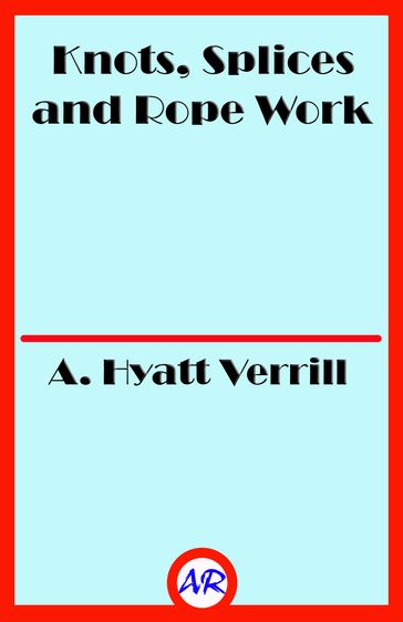 Knots, Splices and Rope Work (Illustrated) - A. Hyatt Verrill