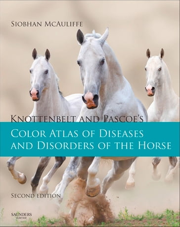 Knottenbelt and Pascoe's Color Atlas of Diseases and Disorders of the Horse - Siobhan Brid McAuliffe - MVB - DACVIM