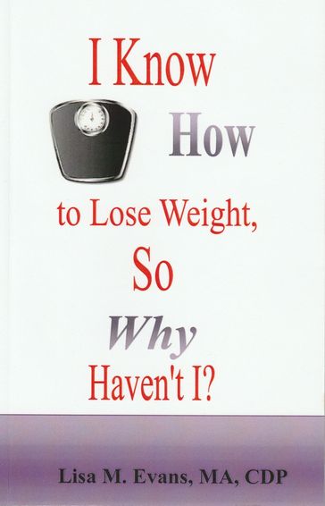 I Know How to Lose Weight, So Why Haven't I - Lisa M. Evans