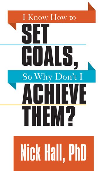 I Know How to Set Goals so Why Don't I Achieve Them? - PhD Nick Hall