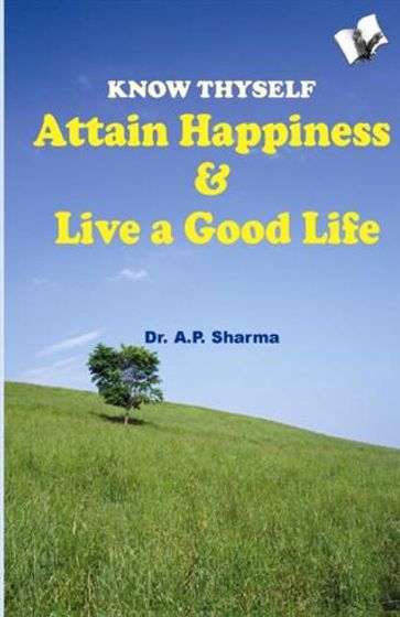 Know Thyself - Attain Hapiness & Live A Good Life - Dr. A. P. Sharma
