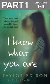 I Know What You Are: Part 1 of 3: The true story of a lonely little girl abused by those she trusted most