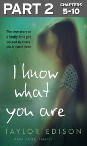 I Know What You Are: Part 2 of 3: The true story of a lonely little girl abused by those she trusted most