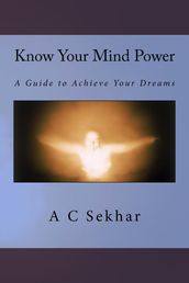 Know Your Mind Power: A Guide to Achieve your Dreams
