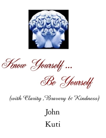 Know Yourself...Be Yourself (with Clarity, Bravery and Kindness) - John Kuti
