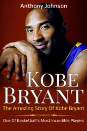 Kobe Bryant: The Amazing Story of Kobe Bryant - One of Basketball