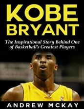 Kobe Bryant: The Inspirational Story Behind One of Basketball