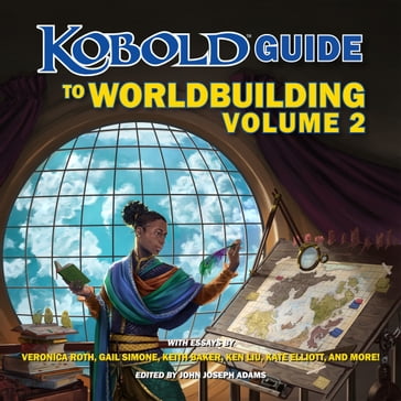 Kobold Guide to Worldbuilding, Volume 2 - Ken Liu - Gail Simone - Keith Baker - Veronica Roth - Jeff Grubb