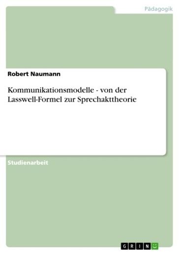 Kommunikationsmodelle - von der Lasswell-Formel zur Sprechakttheorie - Robert Naumann
