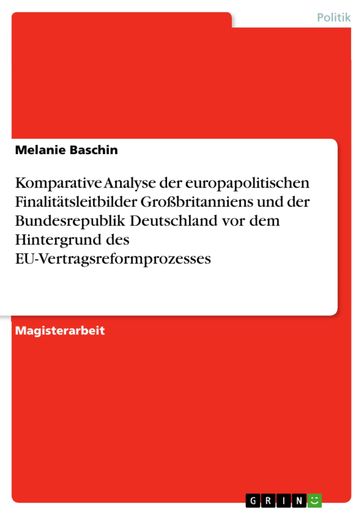 Komparative Analyse der europapolitischen Finalitätsleitbilder Großbritanniens und der Bundesrepublik Deutschland vor dem Hintergrund des EU-Vertragsreformprozesses - Melanie Baschin