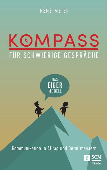 Kompass für schwierige Gespräche - Das EIGER-Modell - René Meier