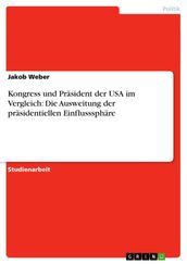 Kongress und Präsident der USA im Vergleich: Die Ausweitung der präsidentiellen Einflusssphäre