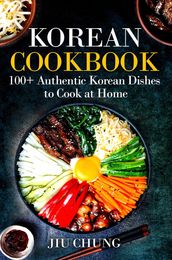 Korean Cookbook: 100+ Authentic Korean Dishes to Cook at Home