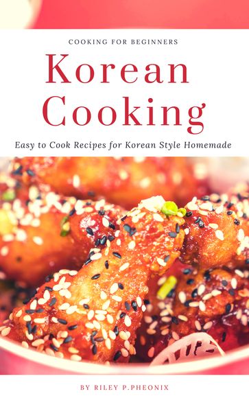 Korean Cooking : Easy to Cook Recipes for Korean Style Homemade - Riley P.Pheonix