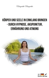 Korper und Seele in Einklang bringen - durch Hypnose, Akupunktur, Ernahrung und Atmung