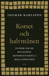 Korset och halvmanen : En bok om de religiösa minoriteterna i Mellanöstern och i Sverige