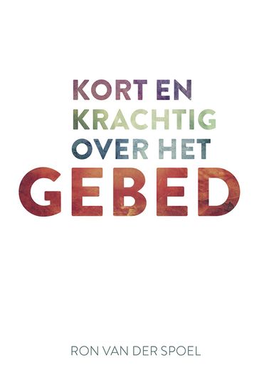 Kort en krachtig over het gebed - Ron van der Spoel