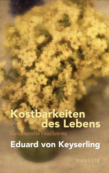 Kostbarkeiten des Lebens - Gesammelte Feuilletons und Prosa - Eduard von Keyserling - Lothar Muller