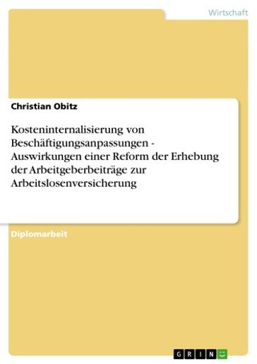 Kosteninternalisierung von Beschaftigungsanpassungen - Auswirkungen einer Reform der Erhebung der Arbeitgeberbeitrage zur Arbeitslosenversicherung - Christian Obitz