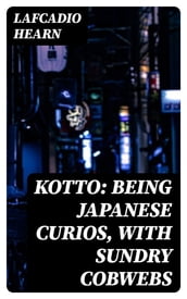 Kotto: Being Japanese Curios, with Sundry Cobwebs