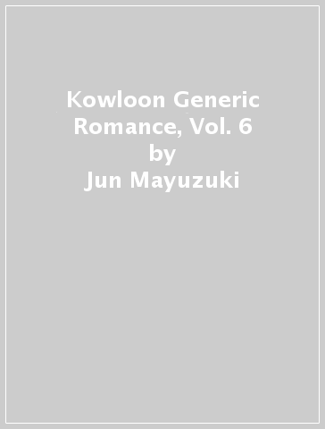 Kowloon Generic Romance, Vol. 6 - Jun Mayuzuki