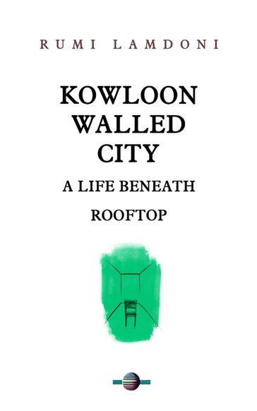 Kowloon Walled City: A Life Beneath Rooftop - RUMI LAMDONI