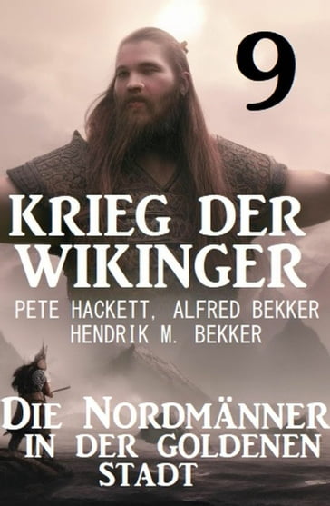 Krieg der Wikinger 9: Die Nordmänner in der goldenen Stadt - Hendrik M. Bekker - Alfred Bekker - Pete Hackett