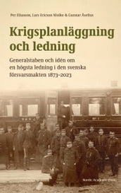Krigsplanläggning och ledning. Generalstaben och idén om en högsta ledning i den svenska försvarsmakten 18732023