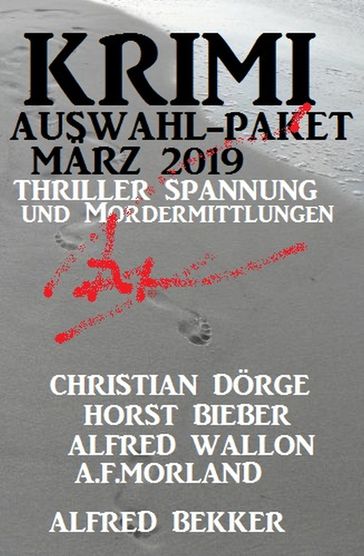 Krimi Auswahl-Paket März 2019: Thriller Spannung und Mordermittlungen - A. F. Morland - Alfred Bekker - Alfred Wallon - Christian Dorge - Horst Bieber