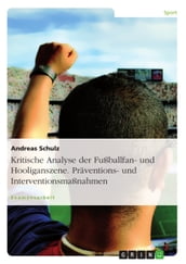 Kritische Analyse der Fußballfan- und Hooliganszene. Präventions- und Interventionsmaßnahmen