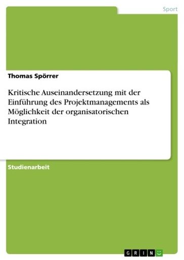 Kritische Auseinandersetzung mit der Einführung des Projektmanagements als Möglichkeit der organisatorischen Integration - Thomas Sporrer