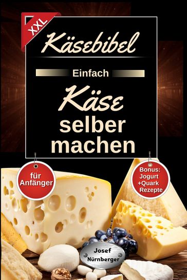 Käsebibel XXL - Einfach Käse selber machen für Anfänger! - Josef Nurnberger