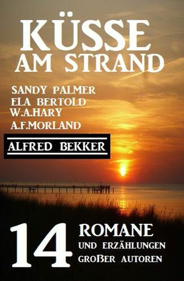 Küsse am Strand: 14 Romane und Erzählungen großer Autoren - A. F. Morland - Alfred Bekker - Ela Bertold - Sandy Palmer - W. A. Hary