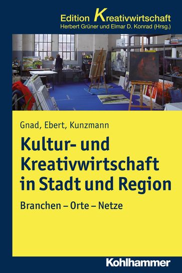 Kultur- und Kreativwirtschaft in Stadt und Region - Friedrich Gnad - Ralf Ebert - Elmar D. Konrad - Herbert Gruner - Klaus R. Kunzmann