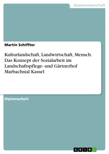 Kulturlandschaft, Landwirtschaft, Mensch. Das Konzept der Sozialarbeit im Landschaftspflege- und Gärtnerhof Marbachstal Kassel - Martin Schiffter