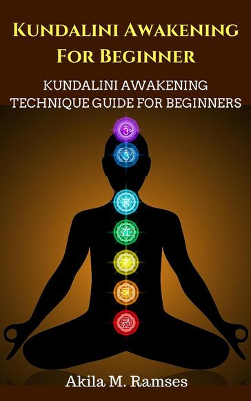 Kundalini Awakening For Beginners: Kundalini Awakening Technique Guide For Beginners - Akila M. Ramses