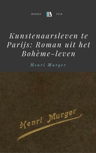 Kunstenaarsleven te Parijs: Roman uit het Bohème-leven - Henri Murger