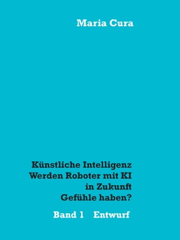 Kunstliche Intelligenz - Werden Roboter mit KI in Zukunft Gefuhle haben? - Maria Cura